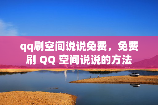 qq刷空间说说免费，免费刷 QQ 空间说说的方法