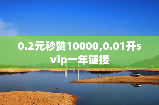 0.2元秒赞10000,0.01开svip一年链接