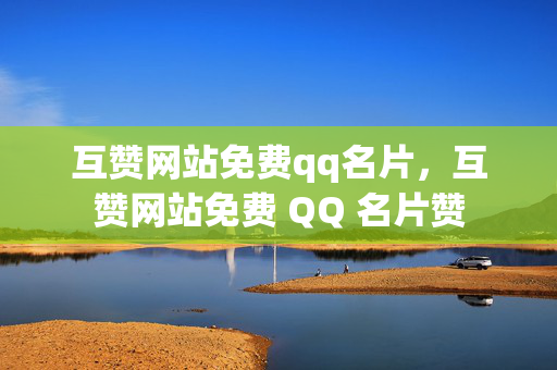 互赞网站免费qq名片，互赞网站免费 QQ 名片赞