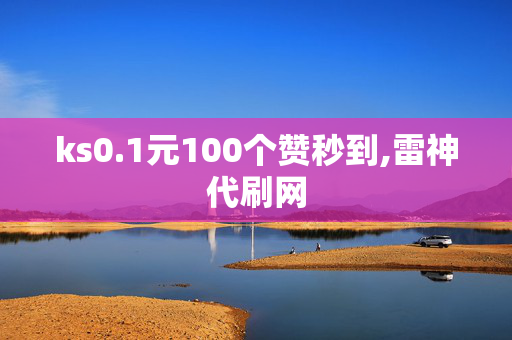 ks0.1元100个赞秒到,雷神代刷网