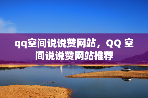 qq空间说说赞网站，QQ 空间说说赞网站推荐