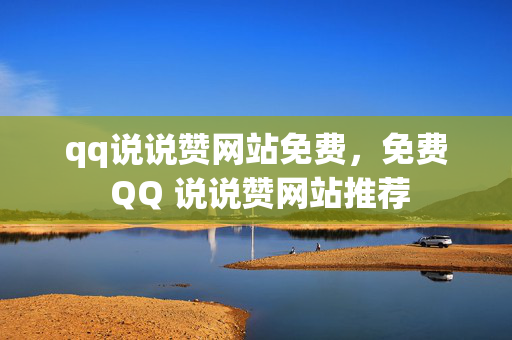 qq说说赞网站免费，免费 QQ 说说赞网站推荐