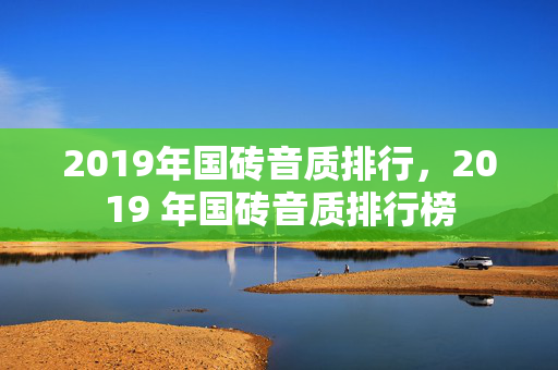 2019年国砖音质排行，2019 年国砖音质排行榜