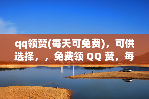 qq领赞(每天可免费)，可供选择，，免费领 QQ 赞，每日轻松得，这个标题直接点明了主要内容，即可以免费领取 QQ 赞，并且强调了每天都可以进行。，QQ 赞免费领，天天有惊喜，突出了免费领取 QQ 赞的特点，同时用天天有惊喜来吸引用户。，每日免费领 QQ 赞，快来参与吧！，简洁明了地传达了信息，鼓励用户积极参与。，免费 QQ 赞，每日限量领取，如果有领取数量限制，可以使用这个标题，增加紧迫感。，QQ 赞免费大放送，每天等你来！，强调了免费和每日的特点，让用户感受到实惠和持续的吸引力。