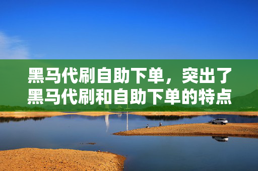 黑马代刷自助下单，突出了黑马代刷和自助下单的特点，强调了服务的便捷性和高效性。同时，使用黑马一词可以吸引用户的注意力，让他们对该服务产生兴趣。当然，具体的标题还需要根据你的需求和内容来进行调整和优化。