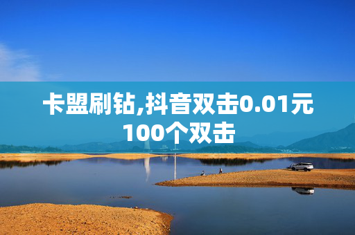 卡盟刷钻,抖音双击0.01元100个双击