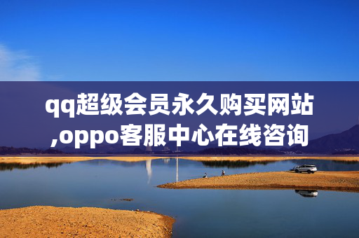 qq超级会员永久购买网站,oppo客服中心在线咨询