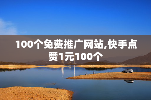 100个免费推广网站,快手点赞1元100个