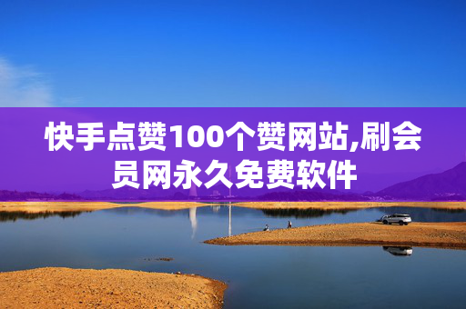 快手点赞100个赞网站,刷会员网永久免费软件