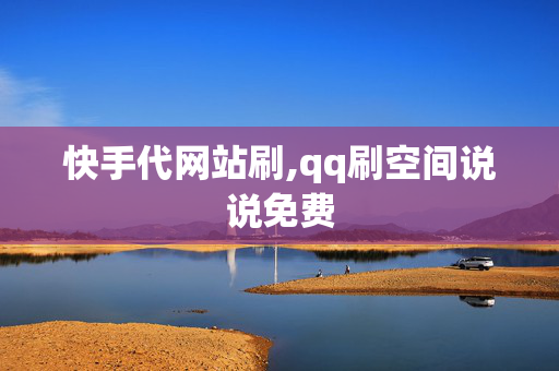 快手代网站刷,qq刷空间说说免费