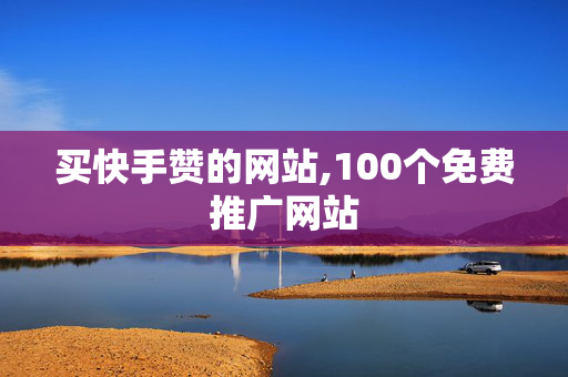 买快手赞的网站,100个免费推广网站