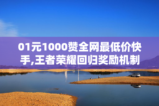 01元1000赞全网最低价快手,王者荣耀回归奖励机制