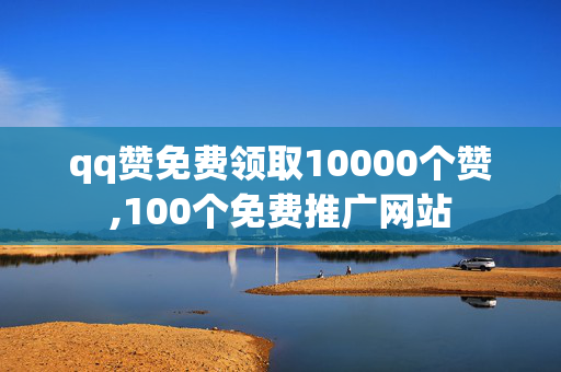 qq赞免费领取10000个赞,100个免费推广网站