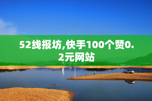 52线报坊,快手100个赞0.2元网站