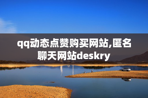 qq动态点赞购买网站,匿名聊天网站deskry