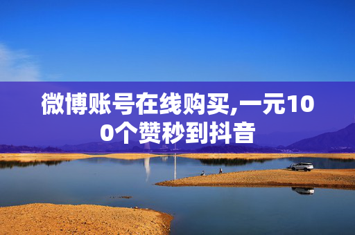 微博账号在线购买,一元100个赞秒到抖音