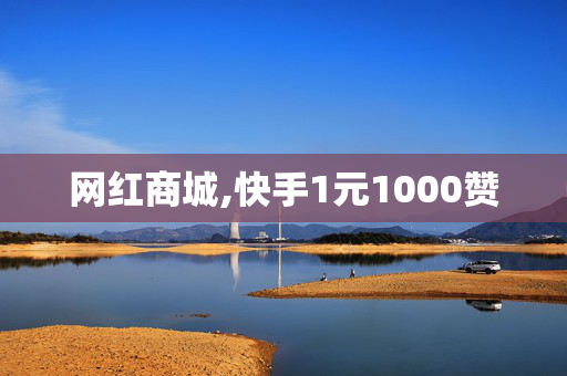 网红商城,快手1元1000赞