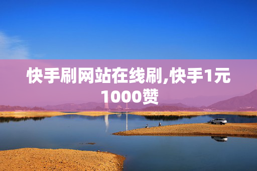 快手刷网站在线刷,快手1元1000赞