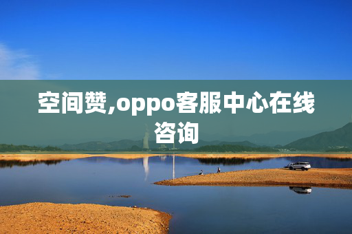 空间赞,oppo客服中心在线咨询