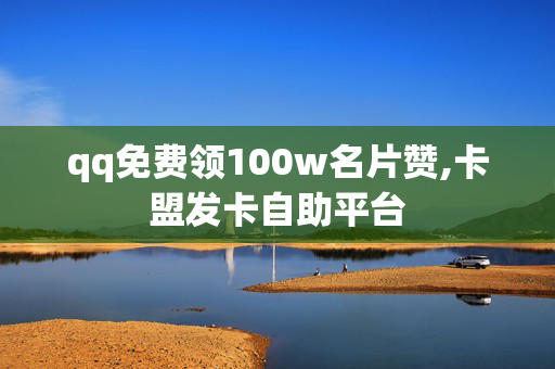 qq免费领100w名片赞,卡盟发卡自助平台