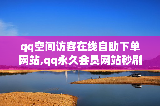 qq空间访客在线自助下单网站,qq永久会员网站秒刷