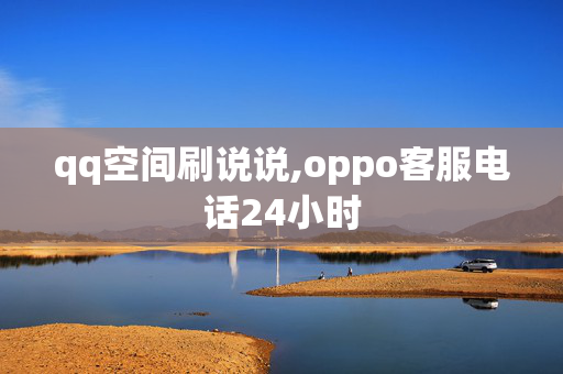 qq空间刷说说,oppo客服电话24小时