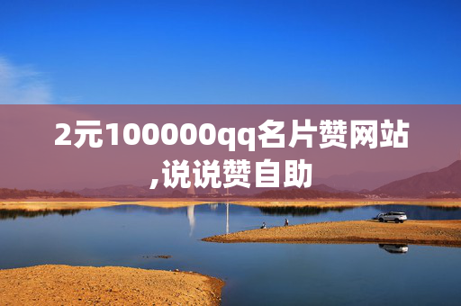 2元100000qq名片赞网站,说说赞自助