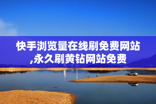 快手浏览量在线刷免费网站,永久刷黄钻网站免费