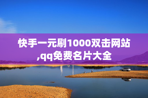 快手一元刷1000双击网站,qq免费名片大全