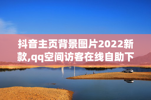 抖音主页背景图片2022新款,qq空间访客在线自助下单网站