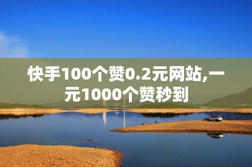 快手100个赞0.2元网站,一元1000个赞秒到