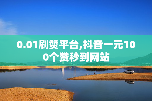 0.01刷赞平台,抖音一元100个赞秒到网站