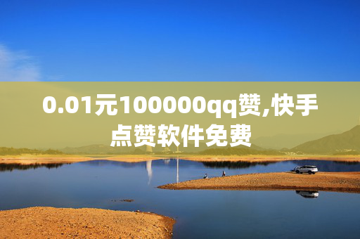 0.01元100000qq赞,快手点赞软件免费