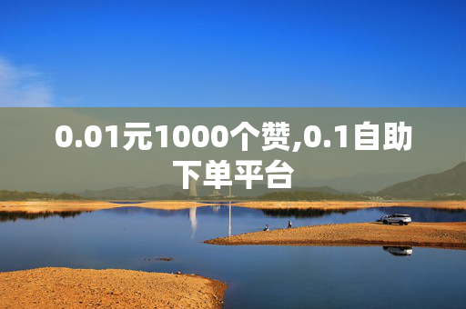 0.01元1000个赞,0.1自助下单平台