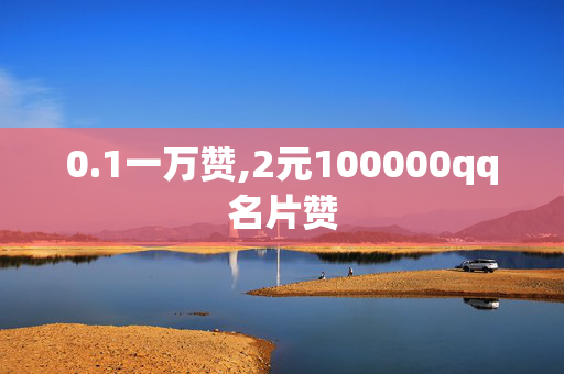 0.1一万赞,2元100000qq名片赞