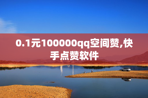 0.1元100000qq空间赞,快手点赞软件