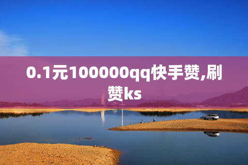 0.1元100000qq快手赞,刷赞ks