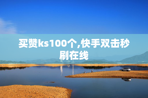 买赞ks100个,快手双击秒刷在线