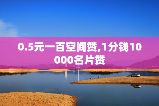 0.5元一百空间赞,1分钱10000名片赞