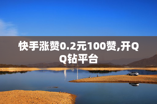 快手涨赞0.2元100赞,开QQ钻平台