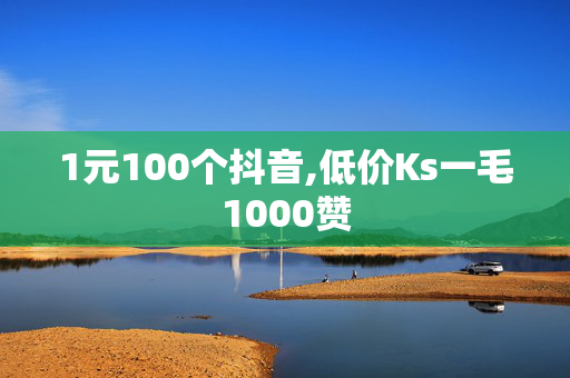 1元100个抖音,低价Ks一毛1000赞