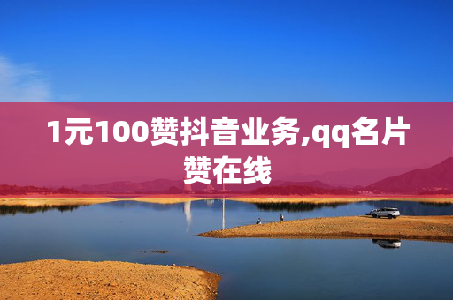 1元100赞抖音业务,qq名片赞在线