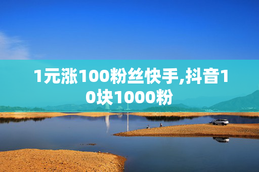 1元涨100粉丝快手,抖音10块1000粉