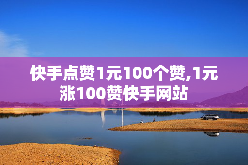 快手点赞1元100个赞,1元涨100赞快手网站