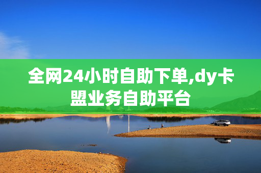 全网24小时自助下单,dy卡盟业务自助平台