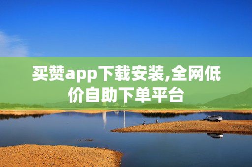 买赞app下载安装,全网低价自助下单平台