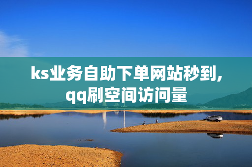 ks业务自助下单网站秒到,qq刷空间访问量