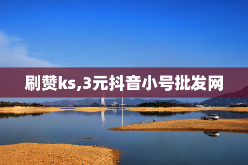 刷赞ks,3元抖音小号批发网