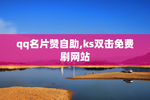 qq名片赞自助,ks双击免费刷网站