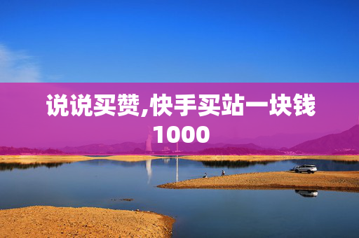 说说买赞,快手买站一块钱1000